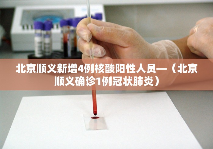 北京顺义新增4例核酸阳性人员—（北京顺义确诊1例冠状肺炎）