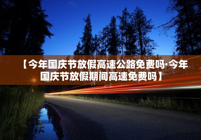【今年国庆节放假高速公路免费吗·今年国庆节放假期间高速免费吗】