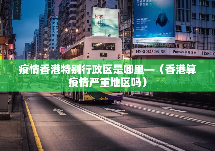 疫情香港特别行政区是哪里—（香港算疫情严重地区吗）