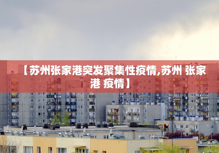 【苏州张家港突发聚集性疫情,苏州 张家港 疫情】