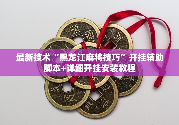 最新技术“黑龙江麻将技巧”开挂辅助脚本+详细开挂安装教程