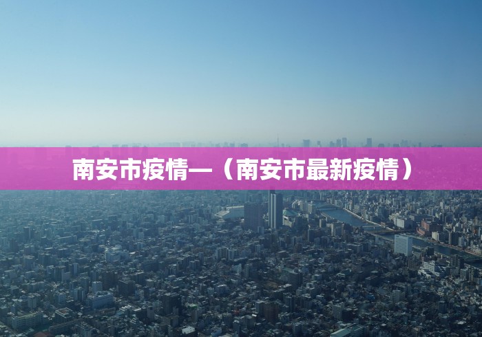 南安市疫情—（南安市最新疫情）