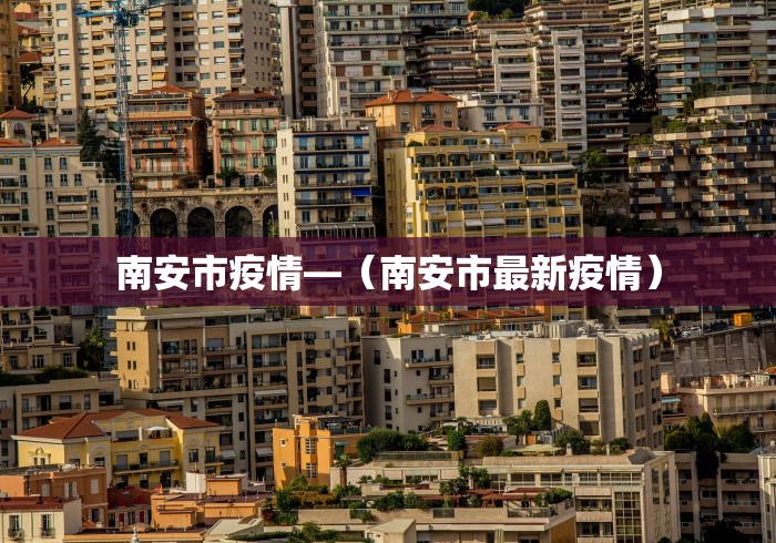 南安市疫情—(南安市最新疫情) 南安市疫情—(南安市最新疫情)