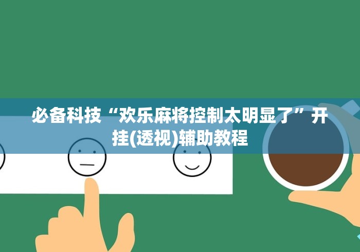 必备科技“欢乐麻将控制太明显了”开挂(透视)辅助教程