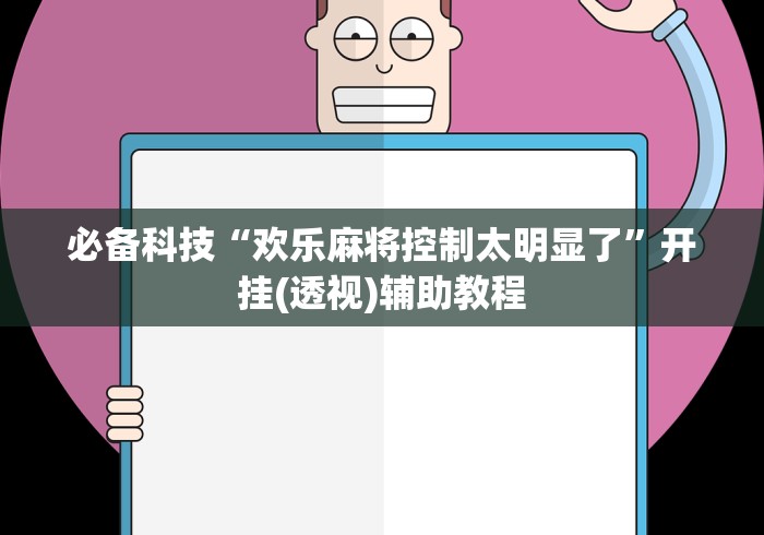 必备科技“欢乐麻将控制太明显了”开挂(透视)辅助教程