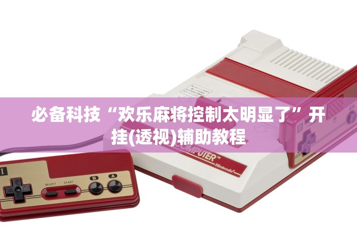 必备科技“欢乐麻将控制太明显了”开挂(透视)辅助教程
