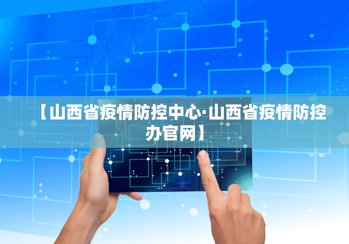 【山西省疫情防控中心·山西省疫情防控办官网】