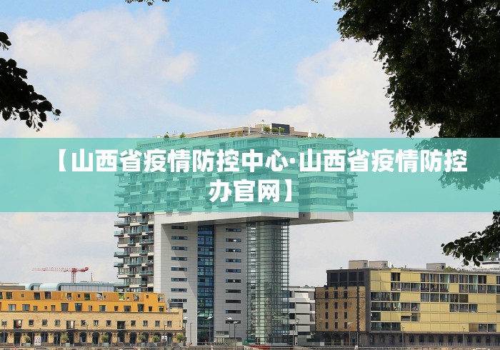 【山西省疫情防控中心·山西省疫情防控办官网】