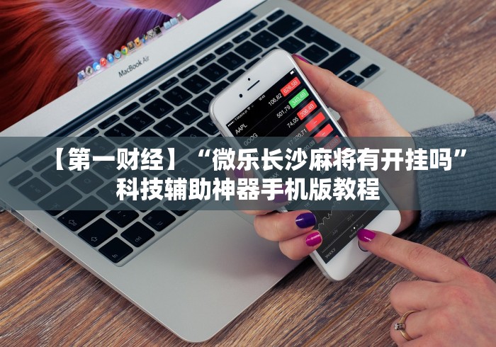 【第一财经】“微乐长沙麻将有开挂吗”科技辅助神器手机版教程