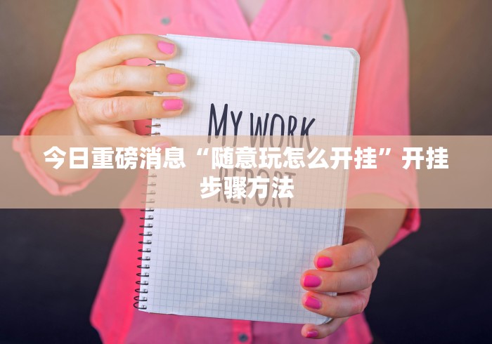今日重磅消息“随意玩怎么开挂”开挂步骤方法