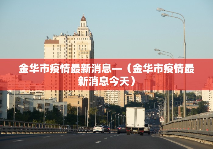 金华市疫情最新消息—（金华市疫情最新消息今天）