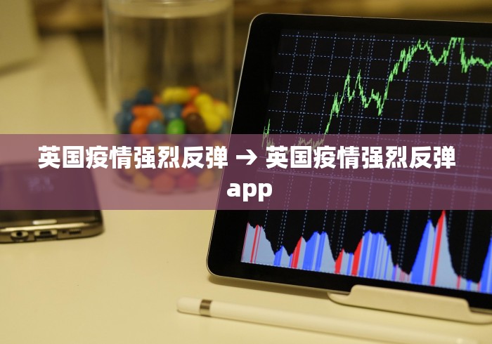英国疫情强烈反弹 → 英国疫情强烈反弹 app