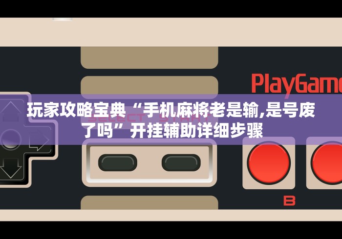 玩家攻略宝典“手机麻将老是输,是号废了吗”开挂辅助详细步骤
