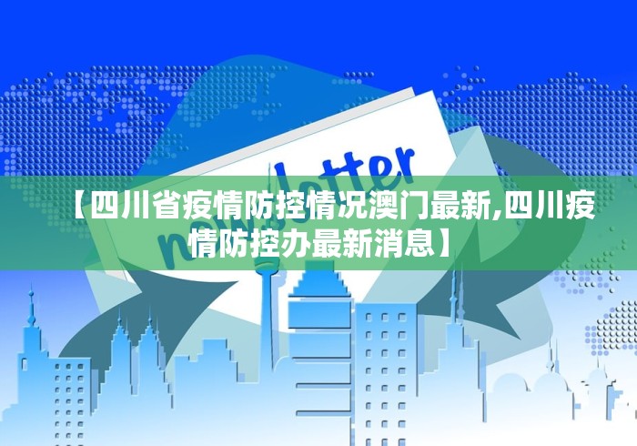 【四川省疫情防控情况澳门最新,四川疫情防控办最新消息】