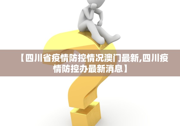 【四川省疫情防控情况澳门最新,四川疫情防控办最新消息】 【四川省疫情防控情况澳门最新,四川疫情防控办最新消息】