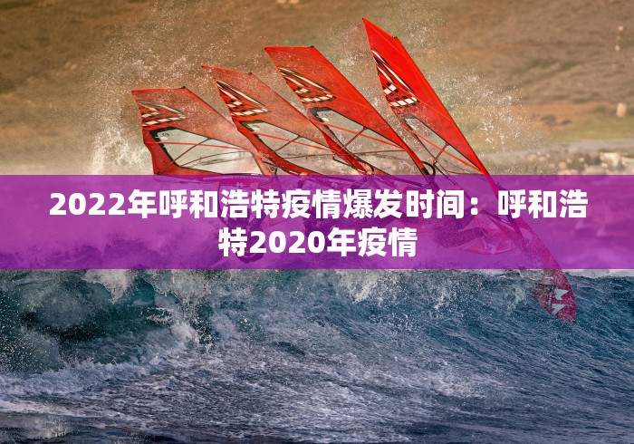 2022年呼和浩特疫情爆发时间：呼和浩特2020年疫情