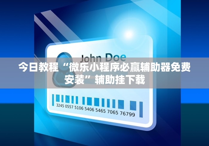 今日教程“微乐小程序必赢辅助器免费安装	”辅助挂下载