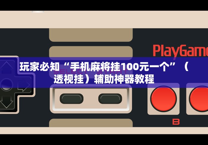 玩家必知“手机麻将挂100元一个”（透视挂）辅助神器教程