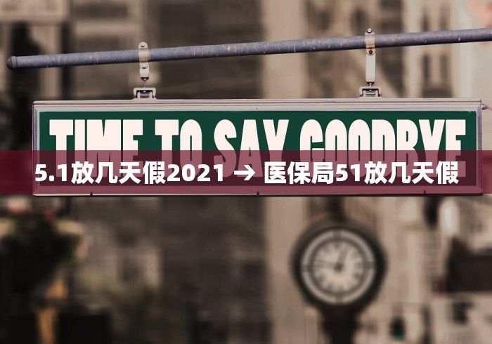 5.1放几天假2021 → 医保局51放几天假