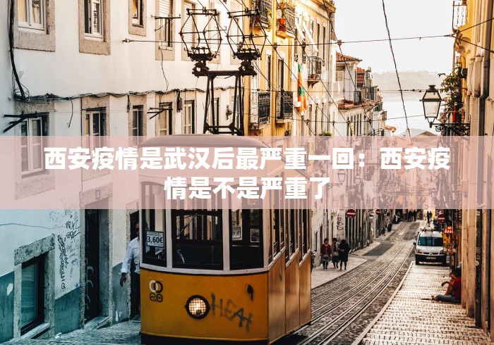 西安疫情是武汉后最严重一回：西安疫情是不是严重了