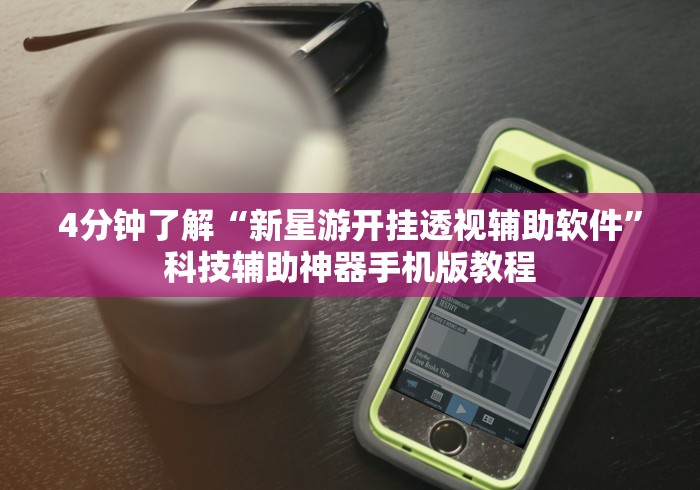 4分钟了解“新星游开挂透视辅助软件”科技辅助神器手机版教程