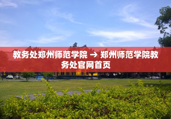 教务处郑州师范学院 → 郑州师范学院教务处官网首页