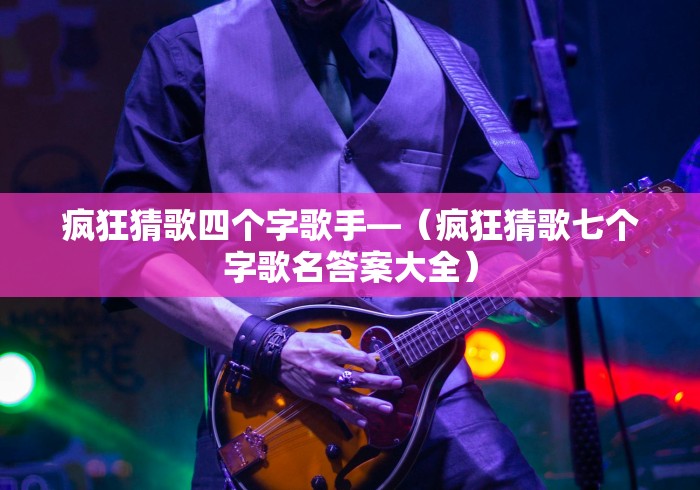 疯狂猜歌四个字歌手—（疯狂猜歌七个字歌名答案大全）