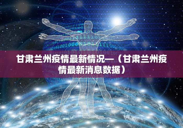 甘肃兰州疫情最新情况—（甘肃兰州疫情最新消息数据）