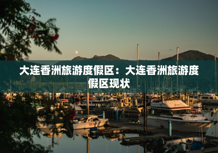 大连香洲旅游度假区：大连香洲旅游度假区现状