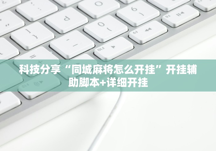 科技分享“同城麻将怎么开挂”开挂辅助脚本+详细开挂