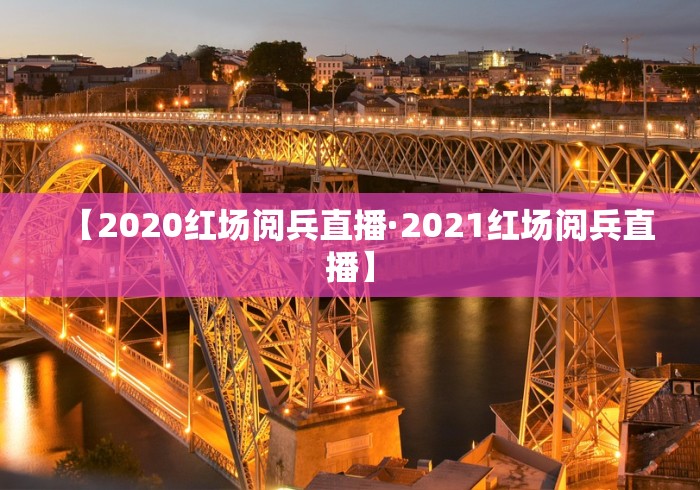 【2020红场阅兵直播·2021红场阅兵直播】