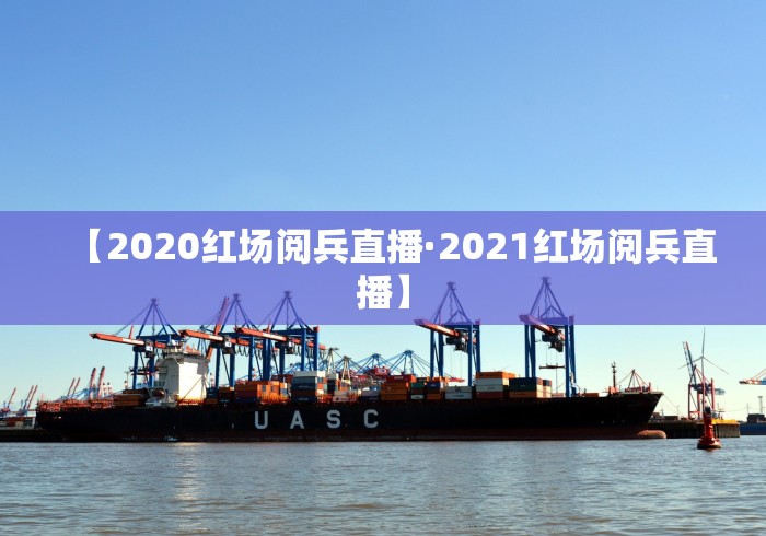 【2020红场阅兵直播·2021红场阅兵直播】