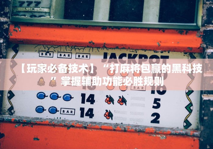 【玩家必备技术】“打麻将包赢的黑科技”掌握辅助功能必胜规则