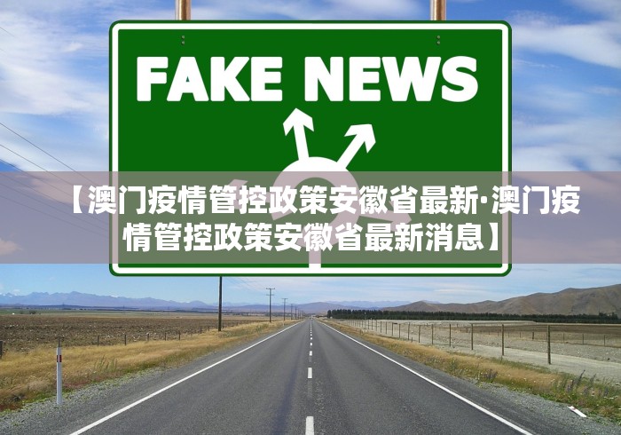 【澳门疫情管控政策安徽省最新·澳门疫情管控政策安徽省最新消息】 【澳门疫情管控政策安徽省最新·澳门疫情管控政策安徽省最新消息】