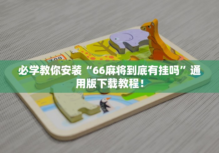 必学教你安装“66麻将到底有挂吗”通用版下载教程！