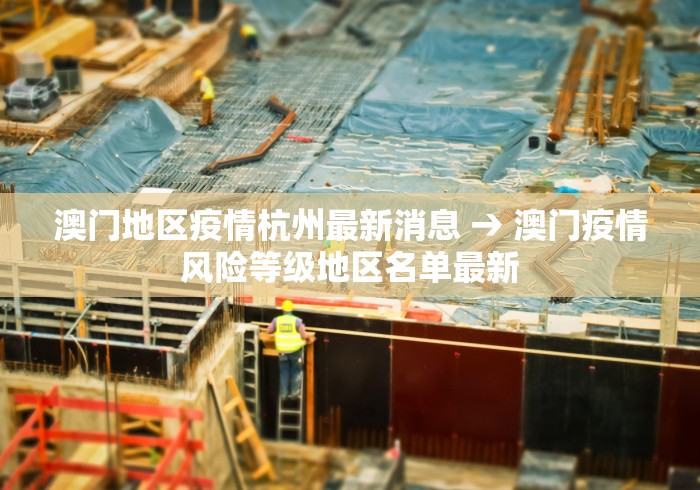 澳门地区疫情杭州最新消息 → 澳门疫情风险等级地区名单最新
