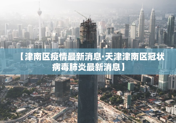【津南区疫情最新消息·天津津南区冠状病毒肺炎最新消息】