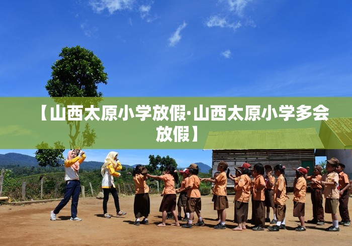 【山西太原小学放假·山西太原小学多会放假】