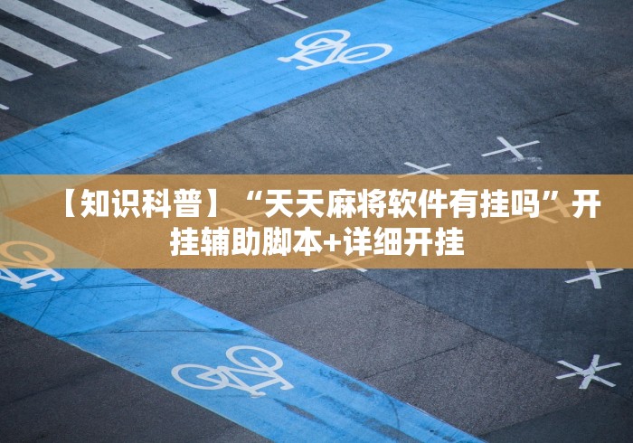 【知识科普】“天天麻将软件有挂吗”开挂辅助脚本+详细开挂