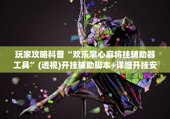 玩家攻略科普“欢乐掌心麻将挂辅助器工具”(透视)开挂辅助脚本+详细开挂安装教程
