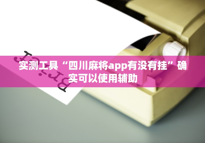实测工具“四川麻将app有没有挂	”确实可以使用辅助