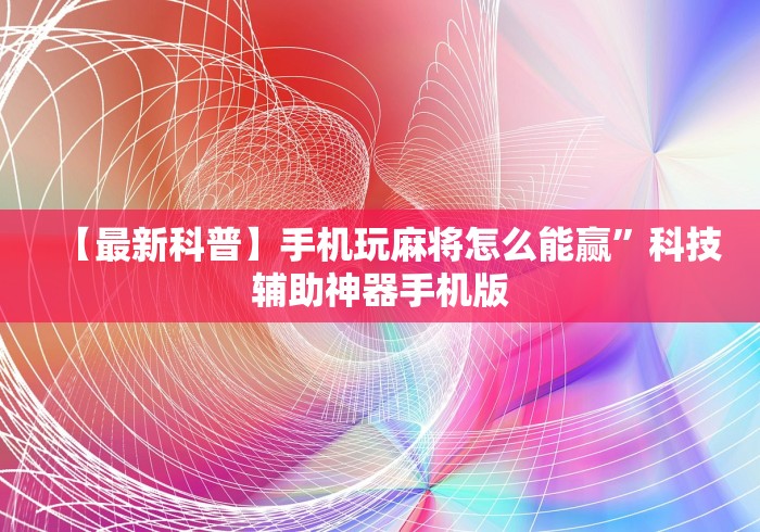 【最新科普】手机玩麻将怎么能赢”科技辅助神器手机版