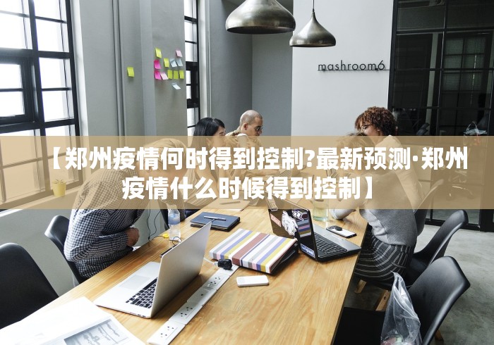 【郑州疫情何时得到控制?最新预测·郑州疫情什么时候得到控制】