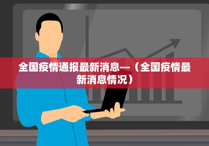 全国疫情通报最新消息—（全国疫情最新消息情况）