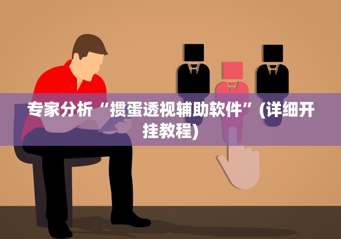专家分析“掼蛋透视辅助软件”(详细开挂教程)