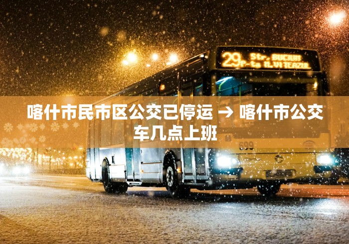 喀什市民市区公交已停运 → 喀什市公交车几点上班