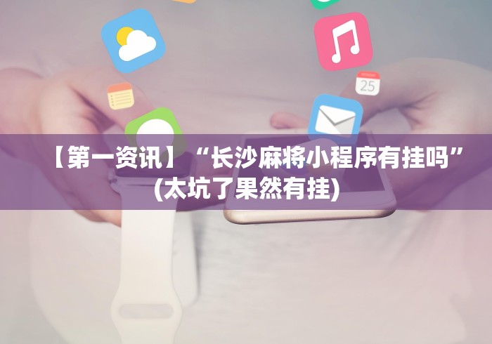 【第一资讯】“长沙麻将小程序有挂吗”(太坑了果然有挂)