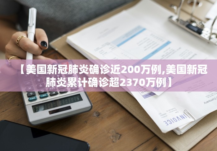 【美国新冠肺炎确诊近200万例,美国新冠肺炎累计确诊超2370万例】