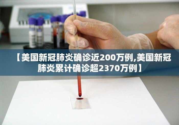 【美国新冠肺炎确诊近200万例,美国新冠肺炎累计确诊超2370万例】 【美国新冠肺炎确诊近200万例,美国新冠肺炎累计确诊超2370万例】