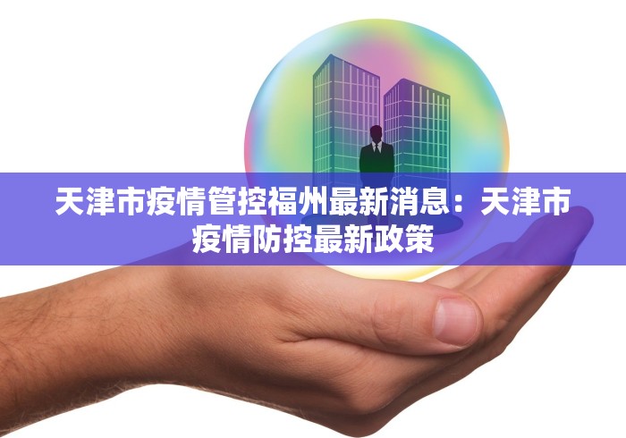 天津市疫情管控福州最新消息:天津市疫情防控最新政策 天津市疫情管控福州最新消息:天津市疫情防控最新政策